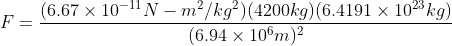 F = \frac{(6.67 \times 10^{-11}N-m^2/kg^2 )(4200 kg)(6.4191 \times 10^{23}kg)}{(6.94 \times 10^6m)^2}