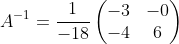 A^{-1}= \frac{1}{-18}\begin{pmatrix}-3&-0\\ -4&6\end{pmatrix}