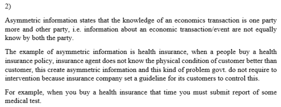 2) Asymmetric information states that the knowledge of an economics transaction is one party more and other party, i.e. infor