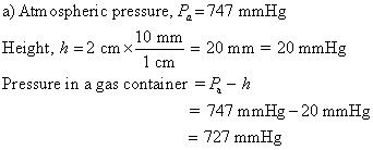 a) Atm ospheric pressure, Pa 747 mmHg Height, h = 2 cm × Pressure in a gas container =B- 10mm = 20 mm = 20 mmHg l cm = 747 mm