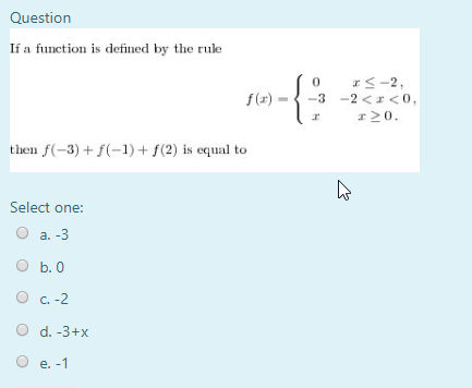 Question If a function is defined by the rule f(a) = 10 -3 ( IS-2, -2 <r<0, >0. then f(-3) + f(-1) + f(2) is equal to Select