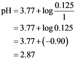 0.125
pH = 3.77 +log
= 3.77 +log 0.125
= 3.77+(-0.90)
= 2.87