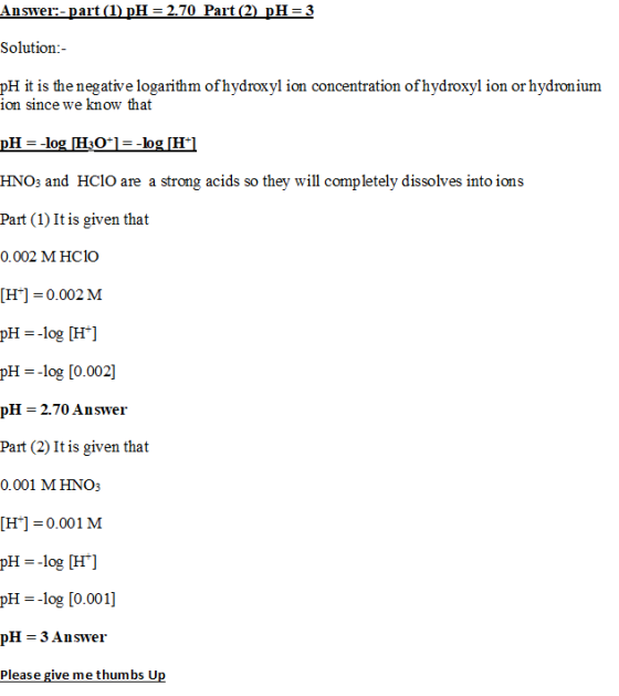 Answer:-part (1) pH = 2.70 Part (2) pH=3 Solution:- pH it is the negative logarithm of hydroxyl ion concentration of hydroxyl