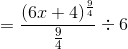 =\frac{(6x+4)^{\frac{9}{4}}}{\frac{9}{4}} \div 6