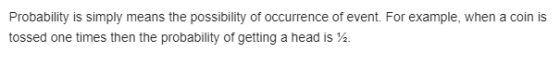 Probability is simply means the possibility of occurrence of event. For example, when a coin is tossed one times then the pro
