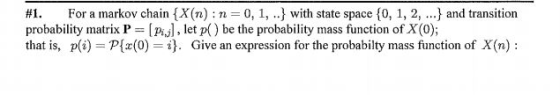 #1. For a markov chain (X(n): n = 0, 1, ..} with state space {0, 1, 2, ...} and transition probability matrix P = Pial, let p