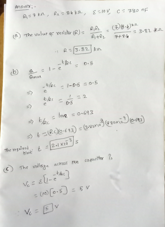 Answer:- Ri=7kn, R2 = 8.4kor, &=lov, c= 780 nF kr (a) The value of resistor (R)= - 3 PIRL - (7) (8-4) k2 . R+R2 -= 3.82 7+84