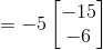 = -5\begin{bmatrix} -15\\ -6 \end{bmatrix}