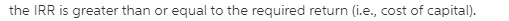 the IRR is greater than or equal to the required return (i.e., cost of capital).
