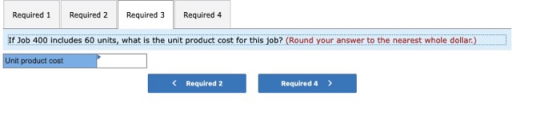 Required 1 Required 2 Required 3 Required 4 If Job 400 includes 60 units, what is the unit product cost for this job? (Round