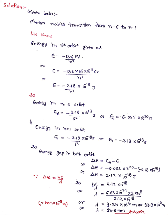 Solution! Given data: Photon makes transition from n=6 to n=1 he know Energy in nth orbit given as E= -13-6 eV n2 C= -136*16