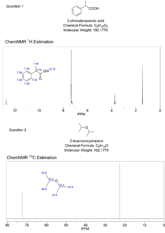 Question 1 COOH 2-phenylpropanoic acid Chemical Formula: CgH1002 Molecular Weight: 150.1770 ChemNMR 1H Estimation 1.46 7.35 3
