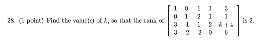 1 28. (1 point) Find the value(s) of k, so that the rank of [ 1 0 | 3 | 3 0 1 -1 -2 1 2 1 -2 1 1 2 0 3 1 k +4 6 | is 2. 1