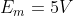 E_m=5V