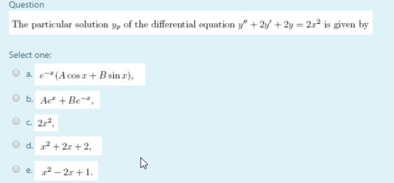 Question The particular solution Yp of the differential equation y + 2y + 2y = 2.is given by Select one: a. e-* (A Cos I + B