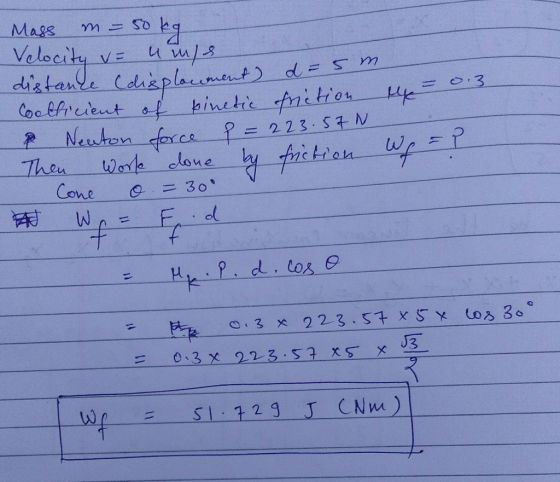 Mass m = 50 kg u mle Velocity V= the 0.3 distance (displacement) d = 5m Coalficient of kinetic friction Neuton force P = 223.