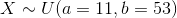 X \sim U(a = 11, b = 53)