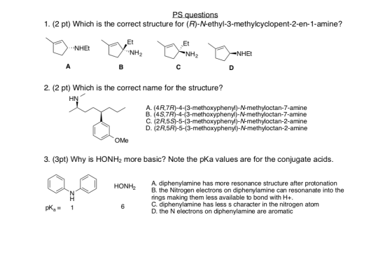 PS questions 1. (2 pt) Which is the correct structure for (R)-N-ethyl-3-methylcyclopent-2-en-1-amine? YNH2 NH2 NHET А в с 2.