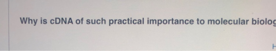 Why is cDNA of such practical importance to molecular biolog