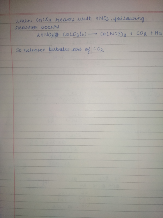 when cacoz reacts with HNO3, following reaction occurs 2HNO319t ca coz(s) CalNO3)2 + CO 2 + H2 So released bubbles are of CO2