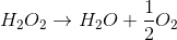 H_{2}O_{2} \rightarrow H_{2}O+\frac{1}{2}O_{2}