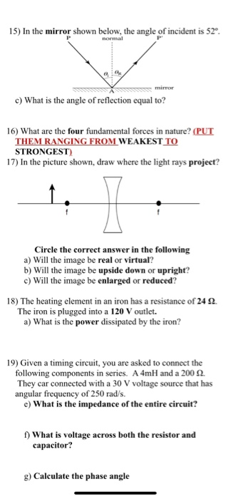 15) In the mirror shown below, the angle of incident is 52°. normal mirror c) What is the angle of reflection equal to? 16) W