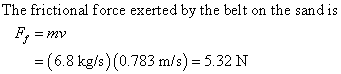 The frictional force exerted by the belt on the sand is -(6.8 kg/s) (0.783 m/s) 5.32 N