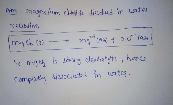 AnS magnesium chlosi de disioued in water Neartion Mg ch (s) 1e mgh sdn et tyte, hen ce Complaty dissociated in untes