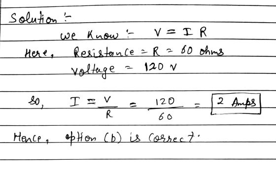 solution ! we know ? V = I R Here, Resistance = R 280 ohms Voltage 120 V so 120 2 Amps 2 TV R 60 Hence, option (6) is correct
