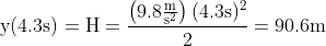 \mathrm{y(4.3s)=H=\frac{\left( 9.8\tfrac{m}{s^{2}} \right)(4.3s)^{2}}{2}=90.6m}