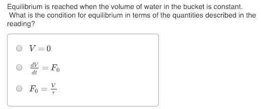 Equilibrium is reached when the volume of water in the bucket is constant. What is the condition for equilibrium in terms of the quantities described in the reading? dV dt