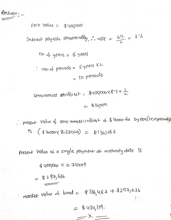 Answer, Face value = $400000 Interest payable semiannually, srdle - 644= 3%. no. of years = 5 years non of periods = syear X2