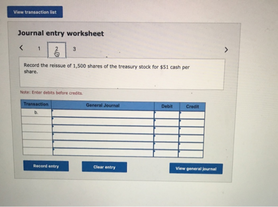 View transaction list Journal entry worksheet Record the reissue of 1,500 shares of the treasury stock for $51 cash per share