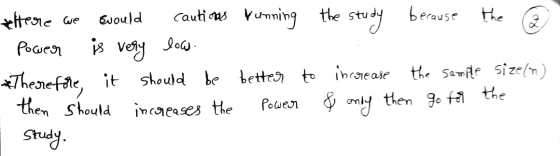 eltere we swould cautions running the study because the 2 - Pouer is very low * Therefore, it should be better to increase th