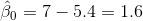 \hat{\beta }_{0}=7-5.4=1.6