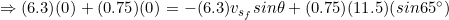 \small \Rightarrow (6.3)(0)+(0.75)(0)=-(6.3)v_{s_{f}}sin\theta +(0.75)(11.5)(sin65^{\circ})