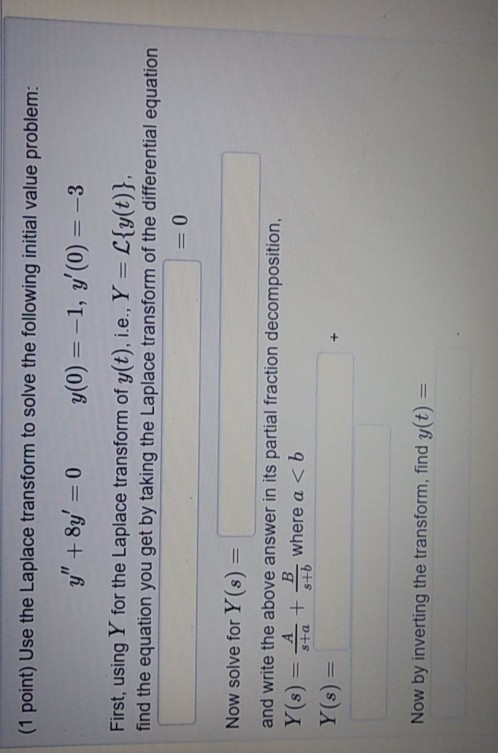 (1 point) Use the Laplace transform to solve the following initial value problem: +8y-0 (0) 1, y (0)3 First, using Y for th