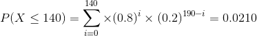 P(X \leq 140) = \sum_{i=0}^{140} \times (0.8)^i \times (0.2)^{190-i} = 0.0210