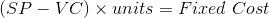 (SP-VC) x units = Fixed Cost