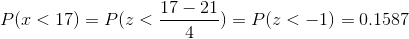 P(x<17) = P(z<\frac{17-21}{4}) = P(z < -1) = 0.1587