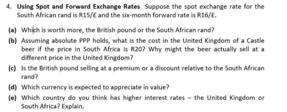4. Using Spot and Forward Exchange Rates Suppose the spot exchange rate for the South African rand is R15/£ and the six-month