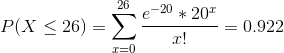 26 P(X < 26) e-20 * 20 -= 0.922