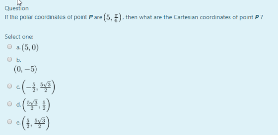 Question If the polar coordinates of point Pare (5, +), then what are the Cartesian coordinates of point P? Select one: a.(5,