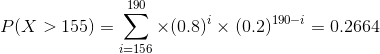 P(X > 155) = \sum_{i=156}^{190} \times (0.8)^i \times (0.2)^{190-i} = 0.2664
