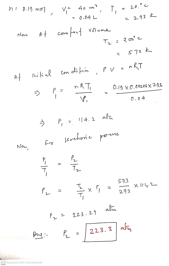 Bochoric h = 0.19 mol V= 40 un? Ti 20.00 0.04 L = 293 K Now At constant volume Tz = 200°c Š 73 3k - condition PV = nRT initia