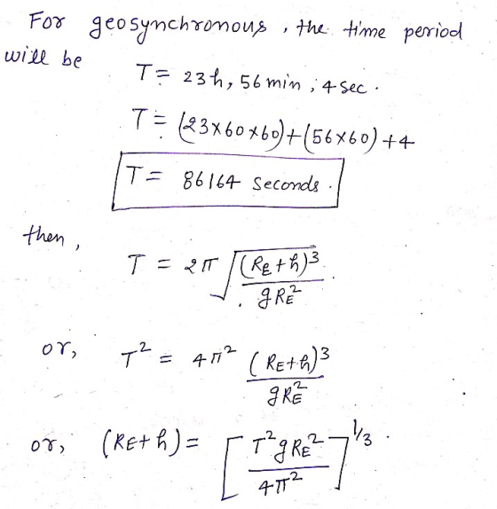 For geosynchronous the time period will be T= 23h, 56 min ; 4 sec : TE12360*60)+(56860) ++ T= 86164 seconds then T= 2IT CREth