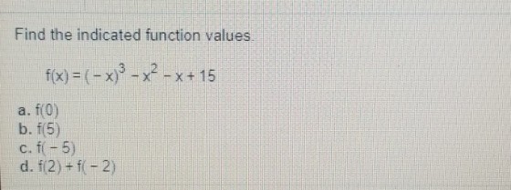 Find the indicated function values. f(x)=(-x)3-x2-x+15 a. f(0) b. f(5)