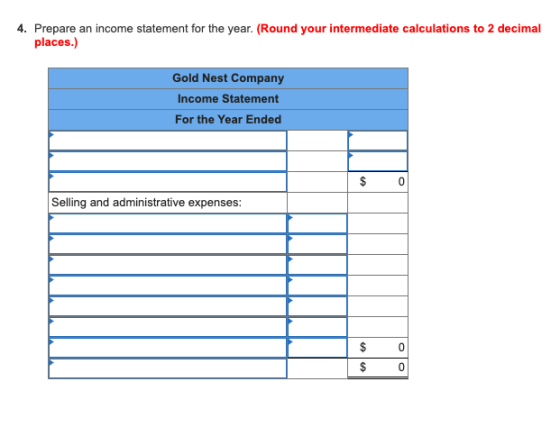 4. Prepare an income statement for the year. (Round your intermediate calculations to 2 decimal places.) Gold Nest Company In