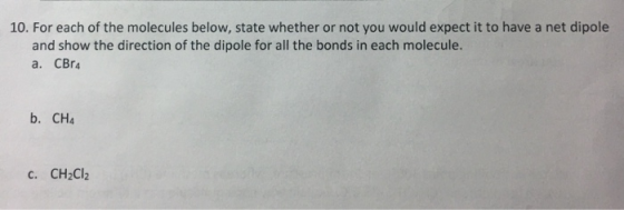 10. For each of the molecules below, state whether or not you would expect it to have a net dipole and show the direction of
