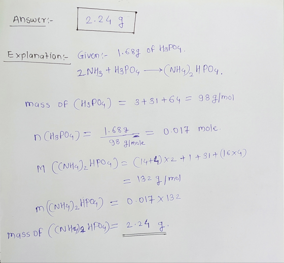 Answers 2.24 g Explanations Giveni 1.689 of H3PO4, 2NH₃ + H3PO4 (NH4)2HPO4. mass of CH3 POG) = 3+31 +64 = 98 g/mol 1 CH₂PO4)